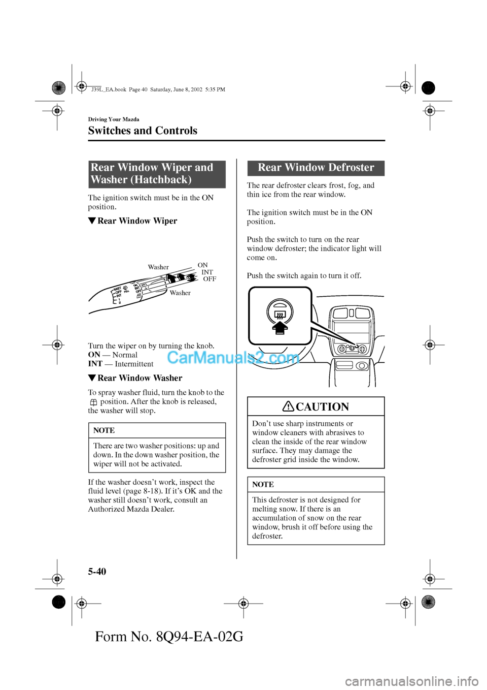 MAZDA MODEL PROTÉGÉ 2003  Owners Manual (in English) 5-40
Driving Your Mazda
Switches and Controls
Form No. 8Q94-EA-02G
The ignition switch must be in the ON 
position.
Rear Window Wiper
Turn the wiper on by turning the knob.
ON 
— 
Normal
INT 
— 
