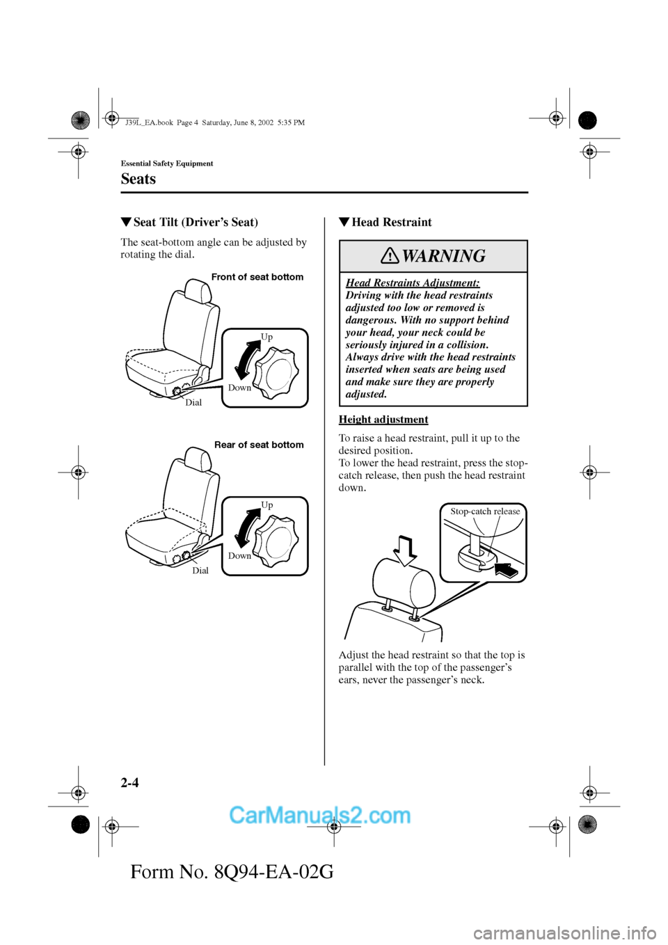MAZDA MODEL PROTÉGÉ 2003   (in English) User Guide 2-4
Essential Safety Equipment
Seats
Form No. 8Q94-EA-02G
Seat Tilt (Driver’s Seat)
The seat-bottom angle can be adjusted by 
rotating the dial.
Head Restraint
Height adjustment
To raise a head re