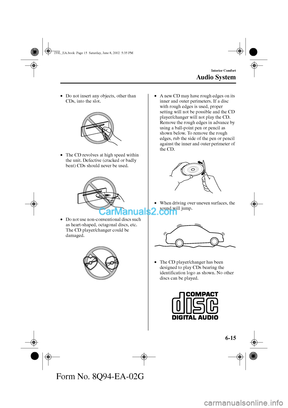 MAZDA MODEL PROTÉGÉ 2003  Owners Manual (in English) 6-15
Interior Comfort
Au di o S ys t em
Form No. 8Q94-EA-02G
•Do not insert any objects, other than 
CDs, into the slot.
•The CD revolves at high speed within 
the unit. Defective (cracked or badl
