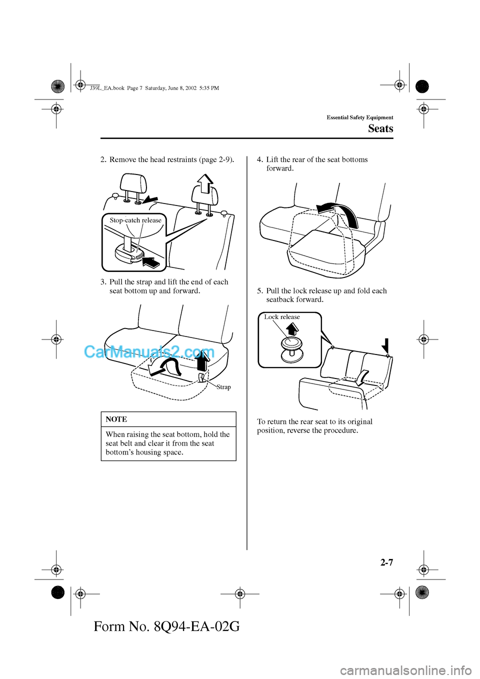 MAZDA MODEL PROTÉGÉ 2003  Owners Manual (in English) 2-7
Essential Safety Equipment
Seats
Form No. 8Q94-EA-02G
2. Remove the head restraints (page 2-9).
3. Pull the strap and lift the end of each 
seat bottom up and forward.4. Lift the rear of the seat 