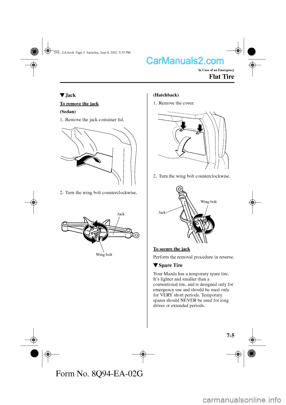 MAZDA MODEL PROTÉGÉ 2003  Owners Manual (in English) 7-5
In Case of an Emergency
Flat Tire
Form No. 8Q94-EA-02G
Jack
To remove the jack
(Sedan) 
1. Remove the jack container lid.
2. Turn the wing bolt counterclockwise.(Hatchback) 
1. Remove the cover.

