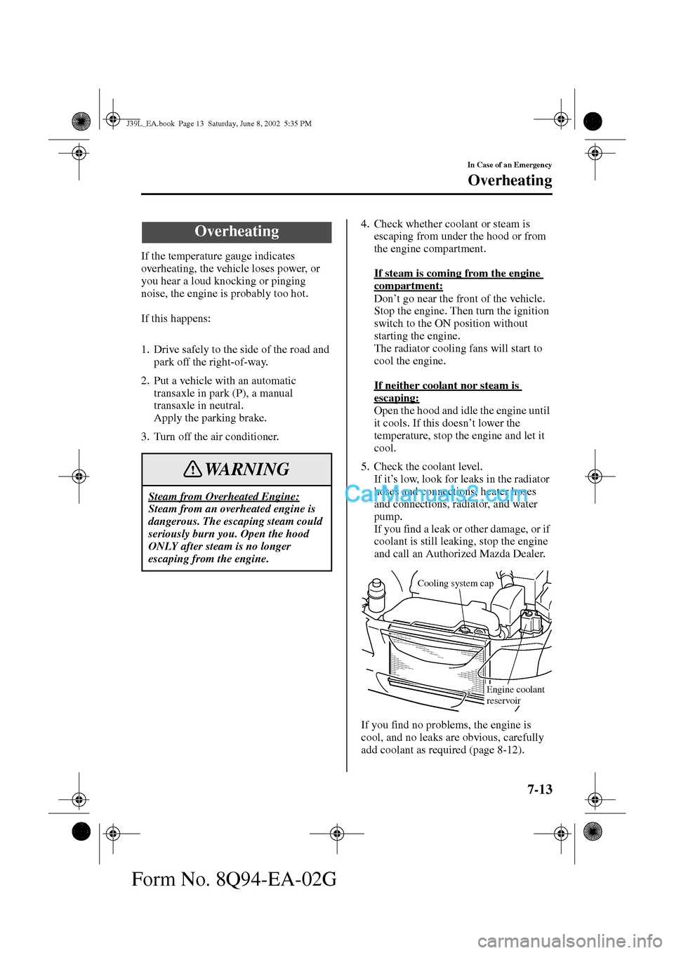 MAZDA MODEL PROTÉGÉ 2003  Owners Manual (in English) 7-13
In Case of an Emergency
Form No. 8Q94-EA-02G
Overheating
If the temperature gauge indicates 
overheating, the vehicle loses power, or 
you hear a loud knocking or pinging 
noise, the engine is pr