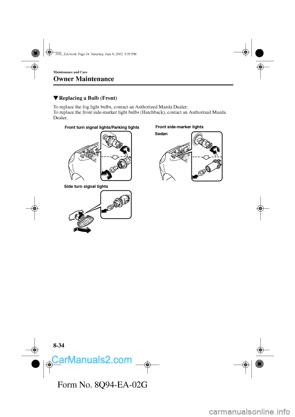 MAZDA MODEL PROTÉGÉ 2003  Owners Manual (in English) 8-34
Maintenance and Care
Owner Maintenance
Form No. 8Q94-EA-02G
Replacing a Bulb (Front)
To replace the fog light bulbs, contact an Authorized Mazda Dealer.
To replace the front side-marker light bu