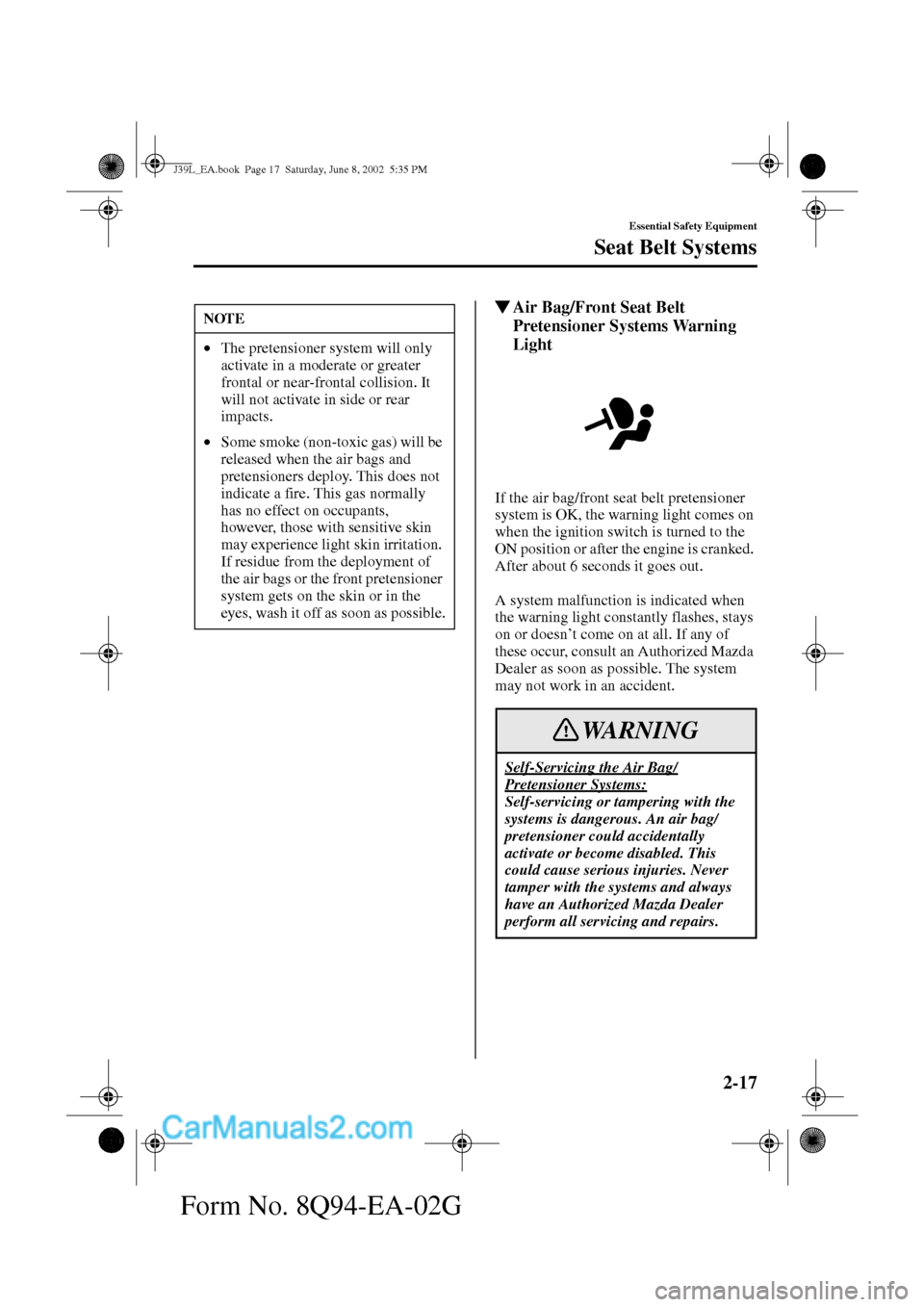 MAZDA MODEL PROTÉGÉ 2003  Owners Manual (in English) 2-17
Essential Safety Equipment
Seat Belt Systems
Form No. 8Q94-EA-02G
Air Bag/Front Seat Belt 
Pretensioner Systems Warning 
Light
If the air bag/front seat belt pretensioner 
system is OK, the warn