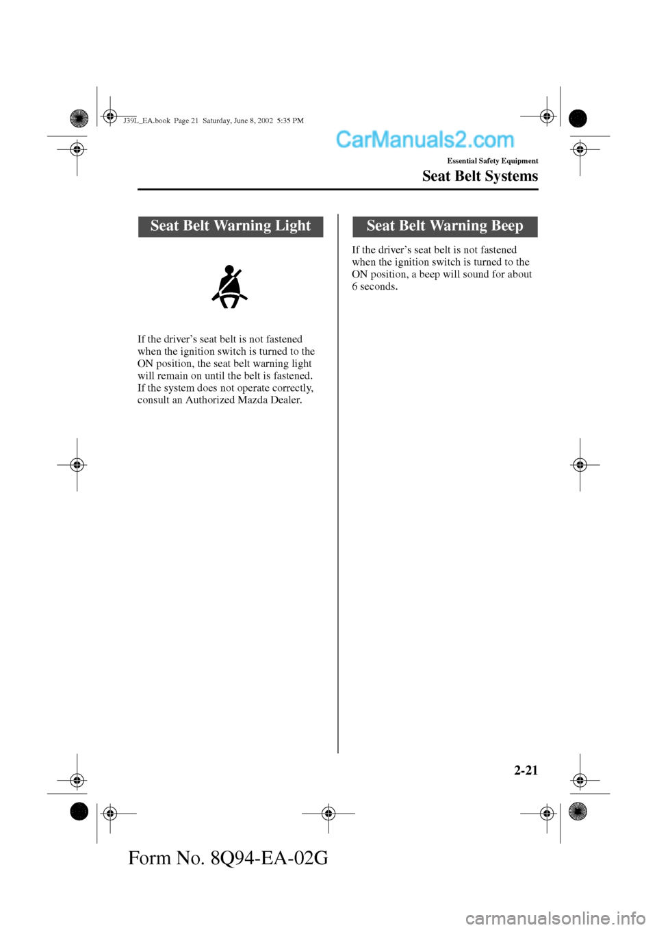 MAZDA MODEL PROTÉGÉ 2003   (in English) Owners Guide 2-21
Essential Safety Equipment
Seat Belt Systems
Form No. 8Q94-EA-02G
If the driver’s seat belt is not fastened 
when the ignition switch is turned to the 
ON position, the seat belt warning light 