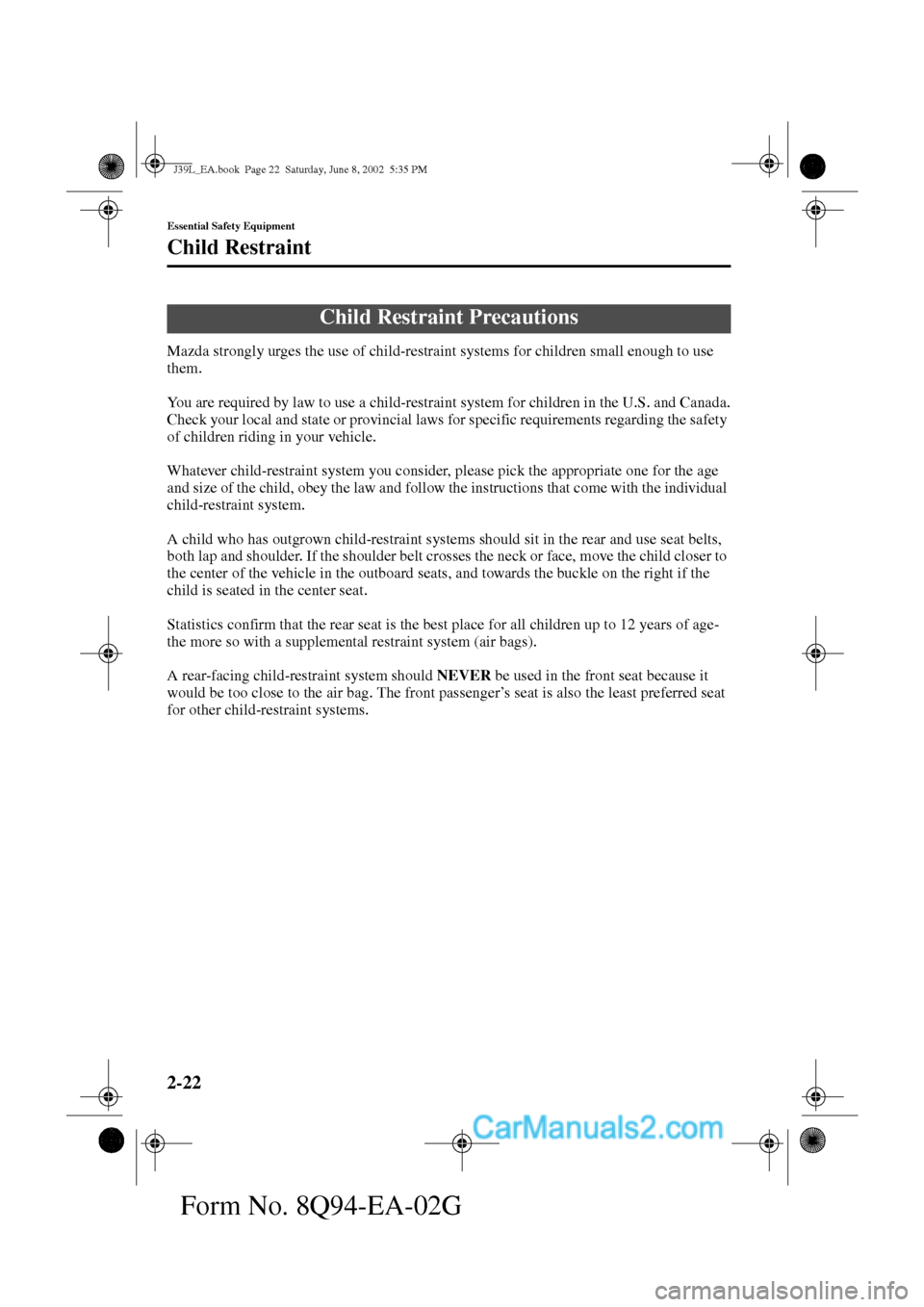 MAZDA MODEL PROTÉGÉ 2003   (in English) Owners Guide 2-22
Essential Safety Equipment
Form No. 8Q94-EA-02G
Child Restraint
Mazda strongly urges the use of child-restraint systems for children small enough to use 
them.
You are required by law to use a ch