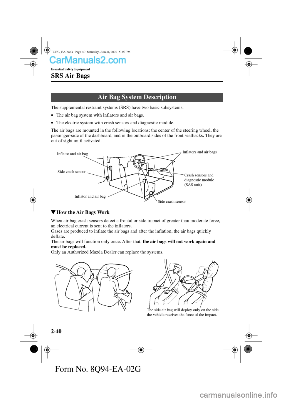MAZDA MODEL PROTÉGÉ 2003  Owners Manual (in English) 2-40
Essential Safety Equipment
SRS Air Bags
Form No. 8Q94-EA-02G
The supplemental restraint systems (SRS) have two basic subsystems:
•The air bag system with inflators and air bags.
•The electric