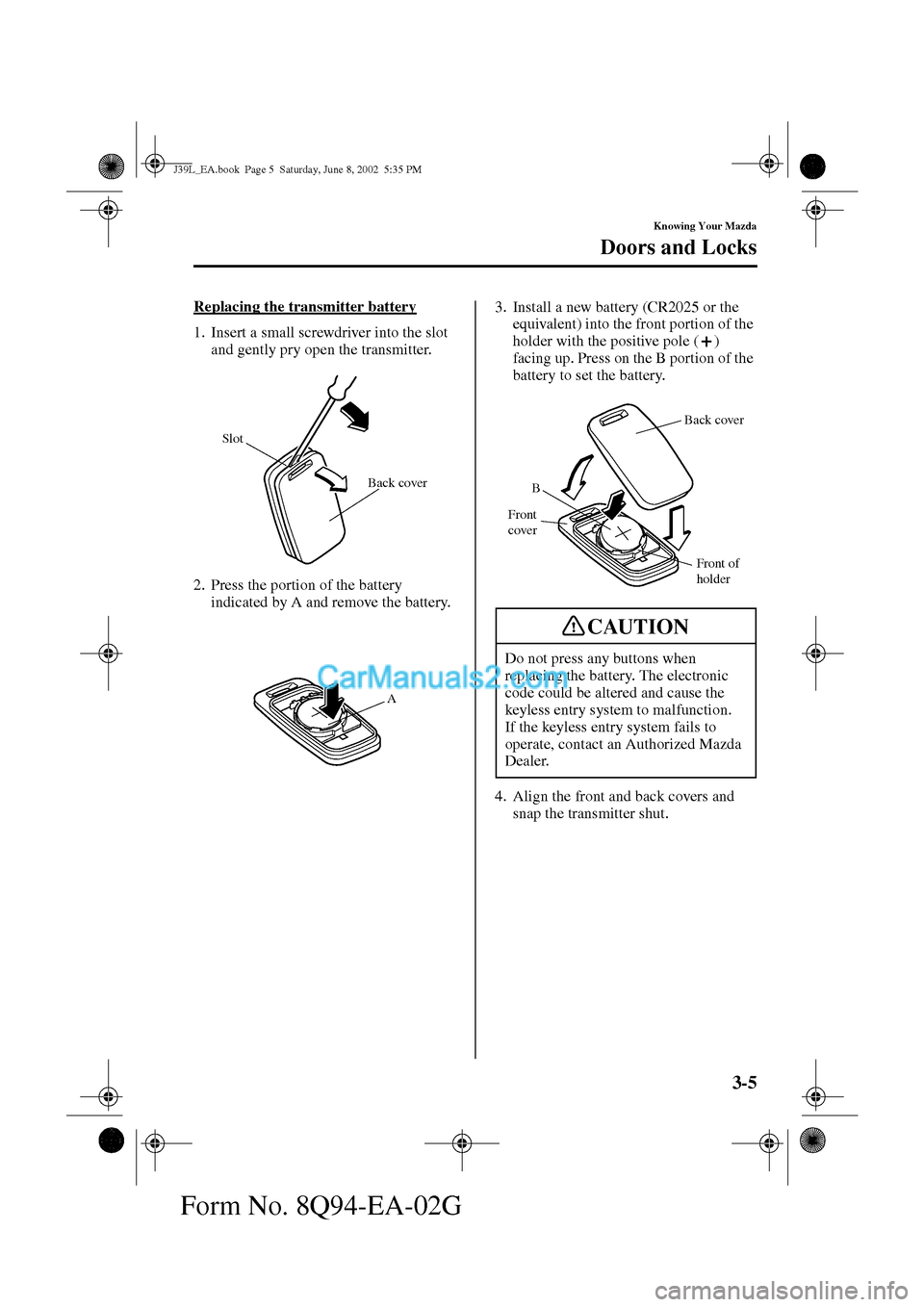 MAZDA MODEL PROTÉGÉ 2003  Owners Manual (in English) 3-5
Knowing Your Mazda
Doors and Locks
Form No. 8Q94-EA-02G
Replacing the transmitter battery
1. Insert a small screwdriver into the slot 
and gently pry open the transmitter.
2. Press the portion of 