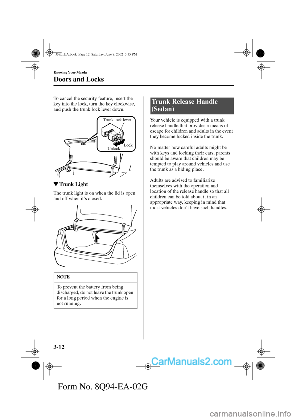MAZDA MODEL PROTÉGÉ 2003  Owners Manual (in English) 3-12
Knowing Your Mazda
Doors and Locks
Form No. 8Q94-EA-02G
To cancel the security feature, insert the 
key into the lock, turn the key clockwise, 
and push the trunk lock lever down.  
Trunk Light
