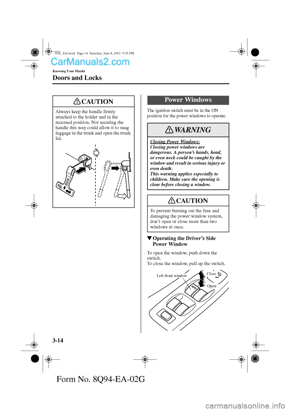 MAZDA MODEL PROTÉGÉ 2003  Owners Manual (in English) 3-14
Knowing Your Mazda
Doors and Locks
Form No. 8Q94-EA-02G
The ignition switch must be in the ON 
position for the power windows to operate.
Operating the Driver’s Side 
Power Window
To open the 