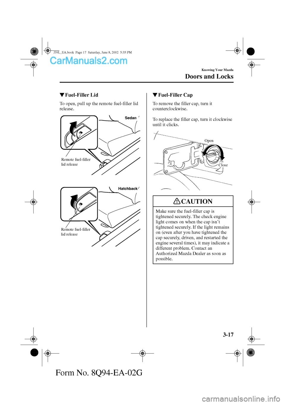 MAZDA MODEL PROTÉGÉ 2003  Owners Manual (in English) 3-17
Knowing Your Mazda
Doors and Locks
Form No. 8Q94-EA-02G
Fuel-Filler Lid
To open, pull up the remote fuel-filler lid 
release.
Fuel-Filler Cap
To remove the filler cap, turn it 
counterclockwise