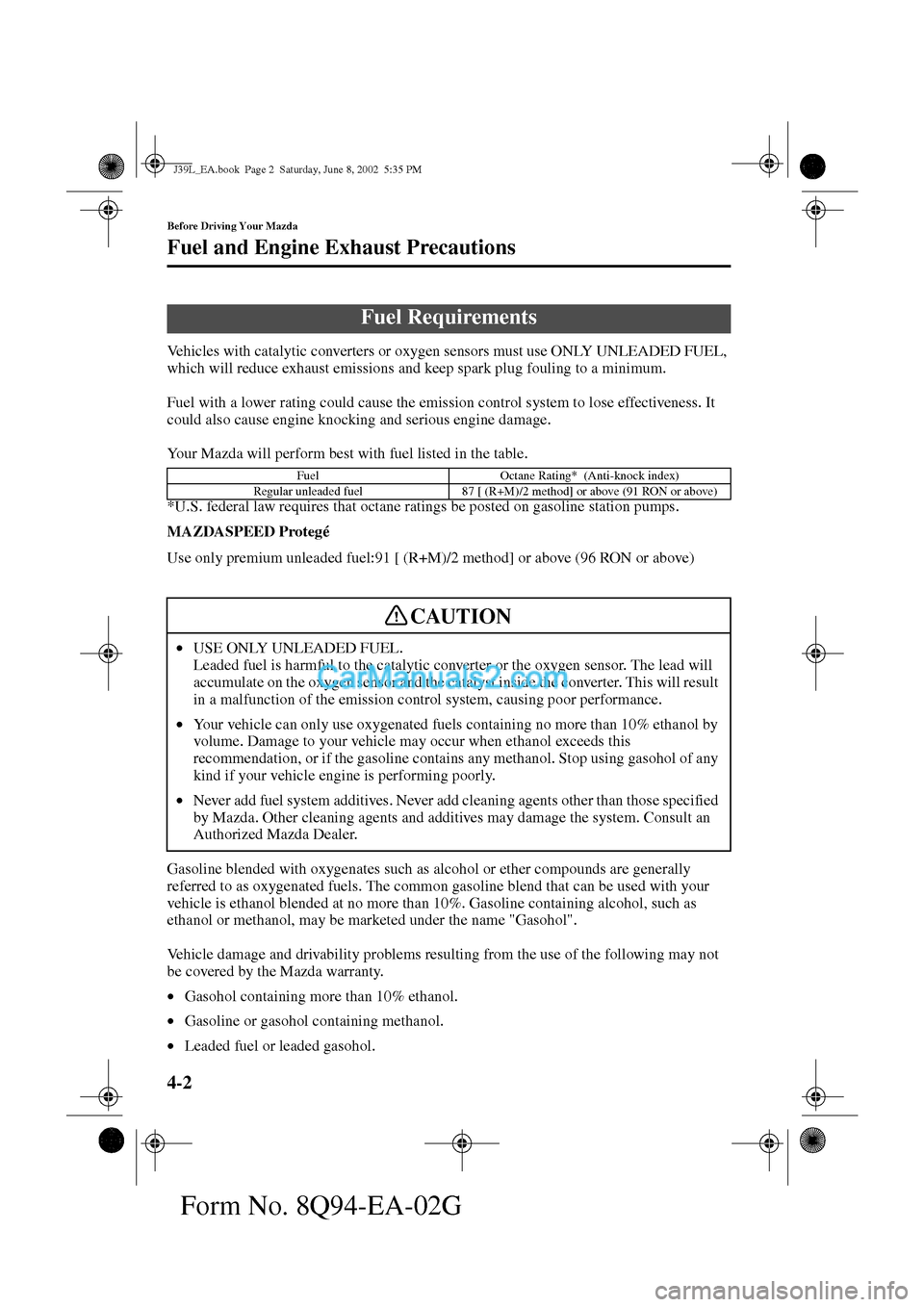 MAZDA MODEL PROTÉGÉ 2003  Owners Manual (in English) 4-2
Before Driving Your Mazda
Form No. 8Q94-EA-02G
Fuel and Engine Exhaust Precautions
Vehicles with catalytic converters or oxygen sensors must use ONLY UNLEADED FUEL, 
which will reduce exhaust emis