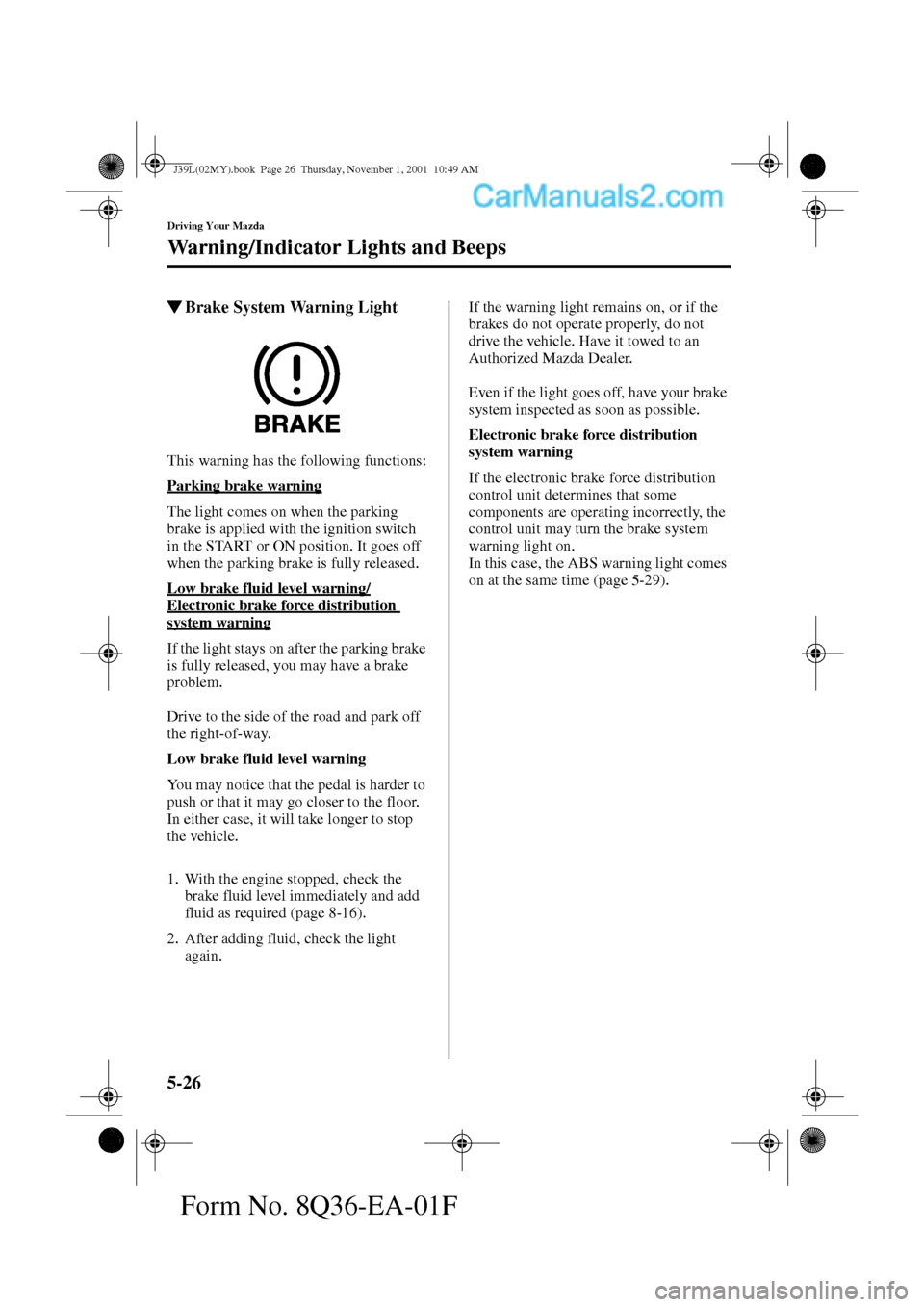 MAZDA MODEL PROTÉGÉ 2002  Owners Manual (in English) 5-26
Driving Your Mazda
Warning/Indicator Lights and Beeps
Form No. 8Q36-EA-01F
Brake System Warning Light
This warning has the following functions:
Parking brake warning
The light comes on when the 