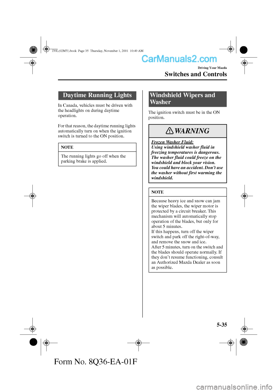 MAZDA MODEL PROTÉGÉ 2002  Owners Manual (in English) 5-35
Driving Your Mazda
Switches and Controls
Form No. 8Q36-EA-01F
In Canada, vehicles must be driven with 
the headlights on during daytime 
operation.
For that reason, the daytime running lights 
au