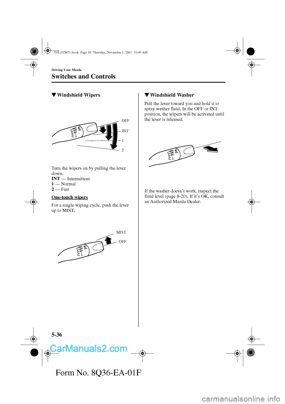 MAZDA MODEL PROTÉGÉ 2002  Owners Manual (in English) 5-36
Driving Your Mazda
Switches and Controls
Form No. 8Q36-EA-01F
Windshield Wipers
Turn the wipers on by pulling the lever 
down.
INT 
— Intermittent
1 
— Normal
2 
— Fast
One-touch wipers
Fo