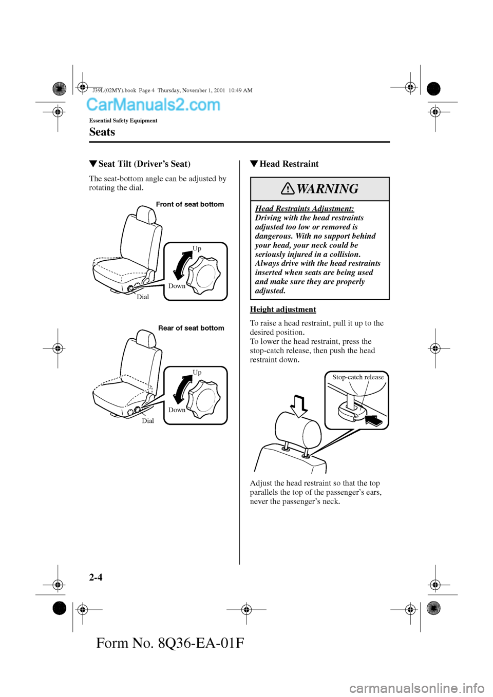 MAZDA MODEL PROTÉGÉ 2002   (in English) User Guide 2-4
Essential Safety Equipment
Seats
Form No. 8Q36-EA-01F
Seat Tilt (Driver’s Seat)
The seat-bottom angle can be adjusted by 
rotating the dial.
Head Restraint
Height adjustment
To raise a head re
