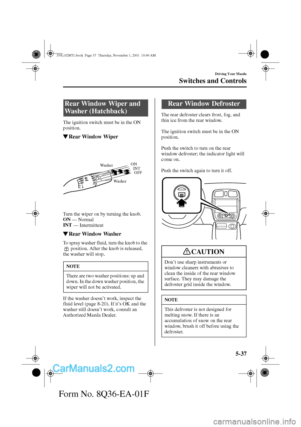 MAZDA MODEL PROTÉGÉ 2002  Owners Manual (in English) 5-37
Driving Your Mazda
Switches and Controls
Form No. 8Q36-EA-01F
The ignition switch must be in the ON 
position.
Rear Window Wiper
Turn the wiper on by turning the knob.
ON 
— 
Normal
INT 
— 
