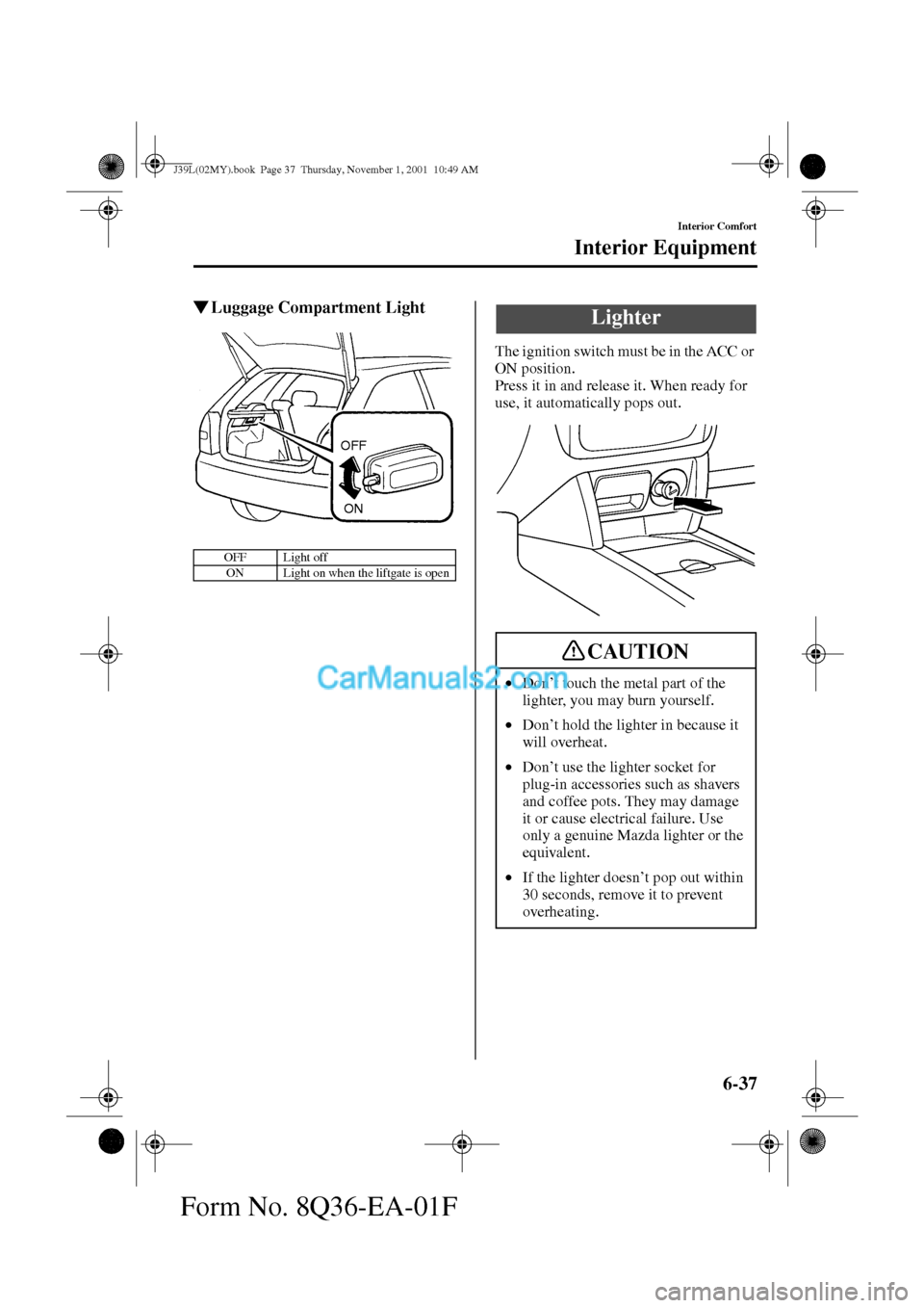 MAZDA MODEL PROTÉGÉ 2002   (in English) Owners Guide 6-37
Interior Comfort
Interior Equipment
Form No. 8Q36-EA-01F
Luggage Compartment Light
The ignition switch must be in the ACC or 
ON position.
Press it in and release it. When ready for 
use, it aut