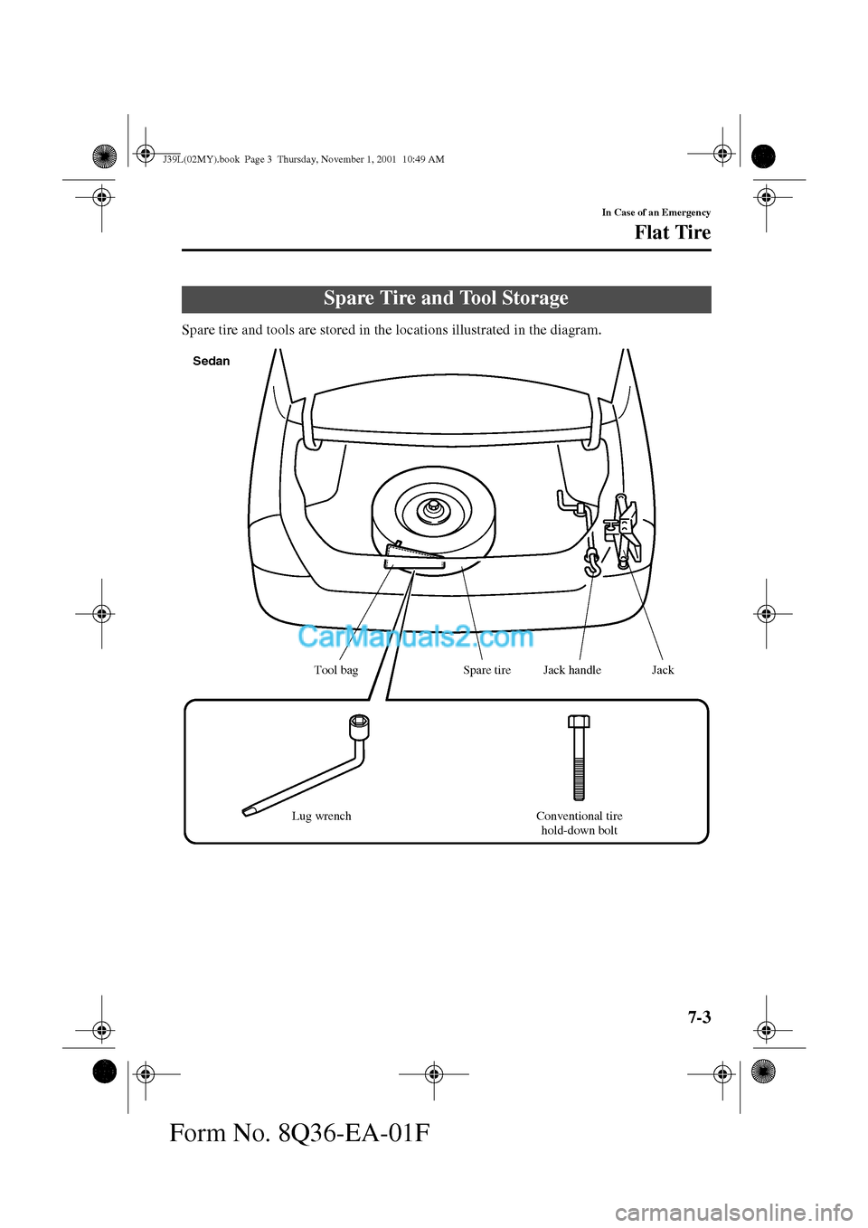 MAZDA MODEL PROTÉGÉ 2002  Owners Manual (in English) 7-3
In Case of an Emergency
Form No. 8Q36-EA-01F
Flat Tire
Spare tire and tools are stored in the locations illustrated in the diagram.
Spare Tire and Tool Storage
Jack handle
Lug wrench Conventional 