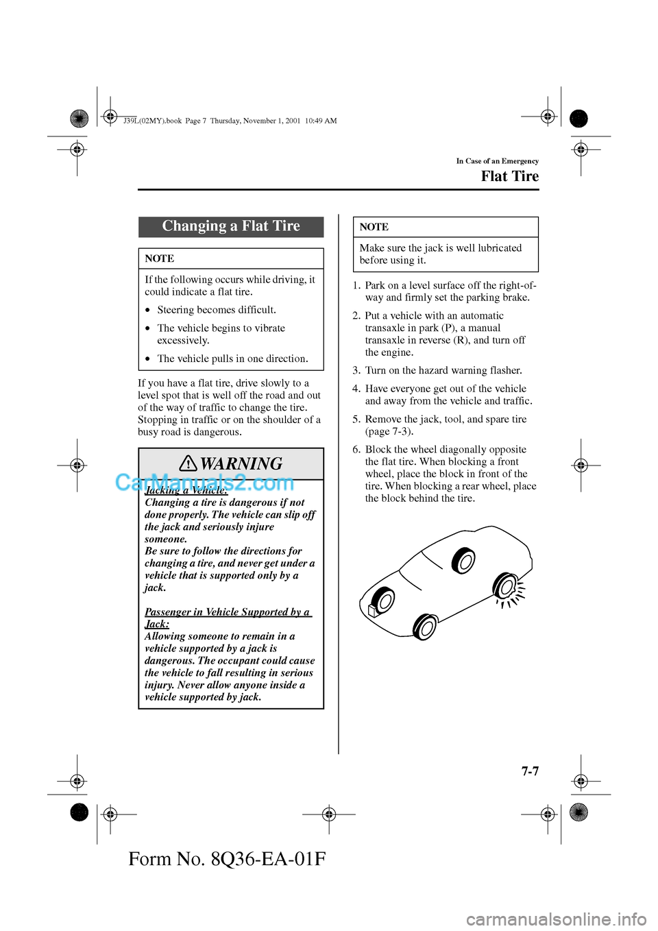 MAZDA MODEL PROTÉGÉ 2002  Owners Manual (in English) 7-7
In Case of an Emergency
Flat Tire
Form No. 8Q36-EA-01F
If you have a flat tire, drive slowly to a 
level spot that is well off the road and out 
of the way of traffic to change the tire.
Stopping 