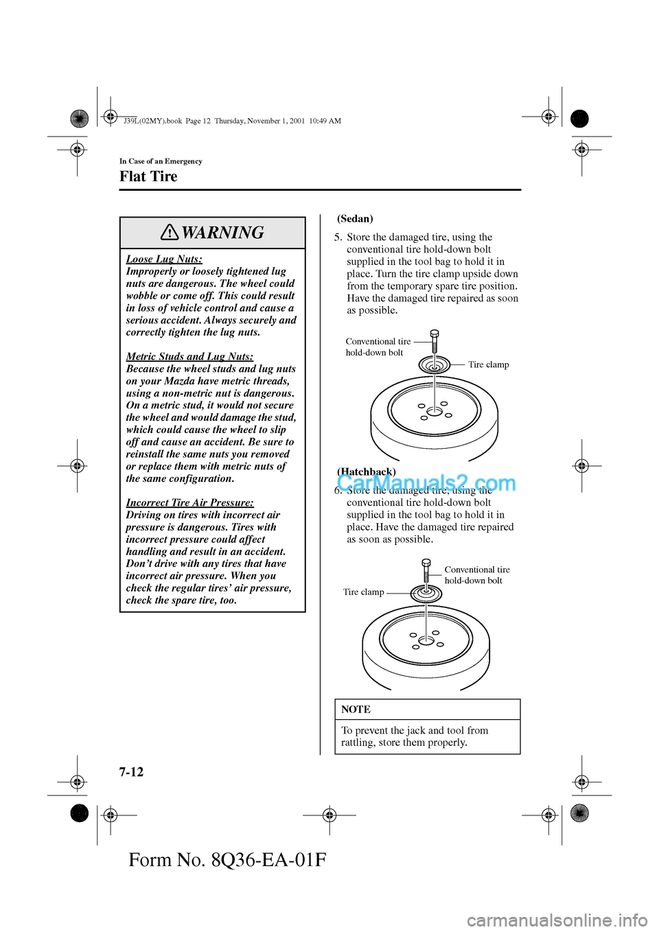 MAZDA MODEL PROTÉGÉ 2002  Owners Manual (in English) 7-12
In Case of an Emergency
Flat Tire
Form No. 8Q36-EA-01F
 (Sedan) 
5. Store the damaged tire, using the 
conventional tire hold-down bolt 
supplied in the tool bag to hold it in 
place. Turn the ti