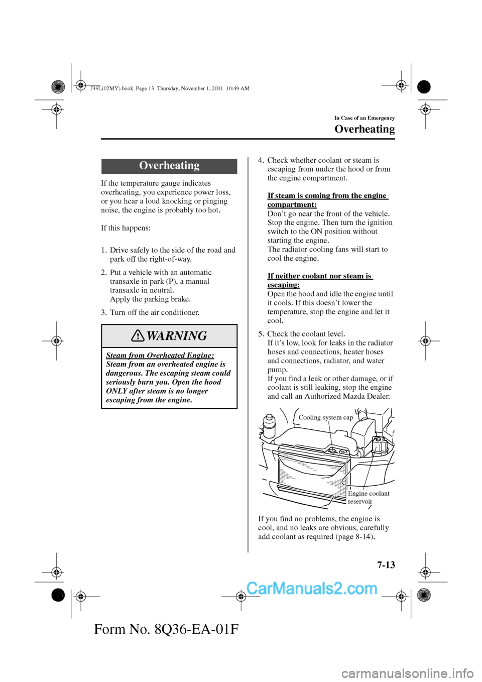 MAZDA MODEL PROTÉGÉ 2002  Owners Manual (in English) 7-13
In Case of an Emergency
Form No. 8Q36-EA-01F
Overheating
If the temperature gauge indicates 
overheating, you experience power loss, 
or you hear a loud knocking or pinging 
noise, the engine is 