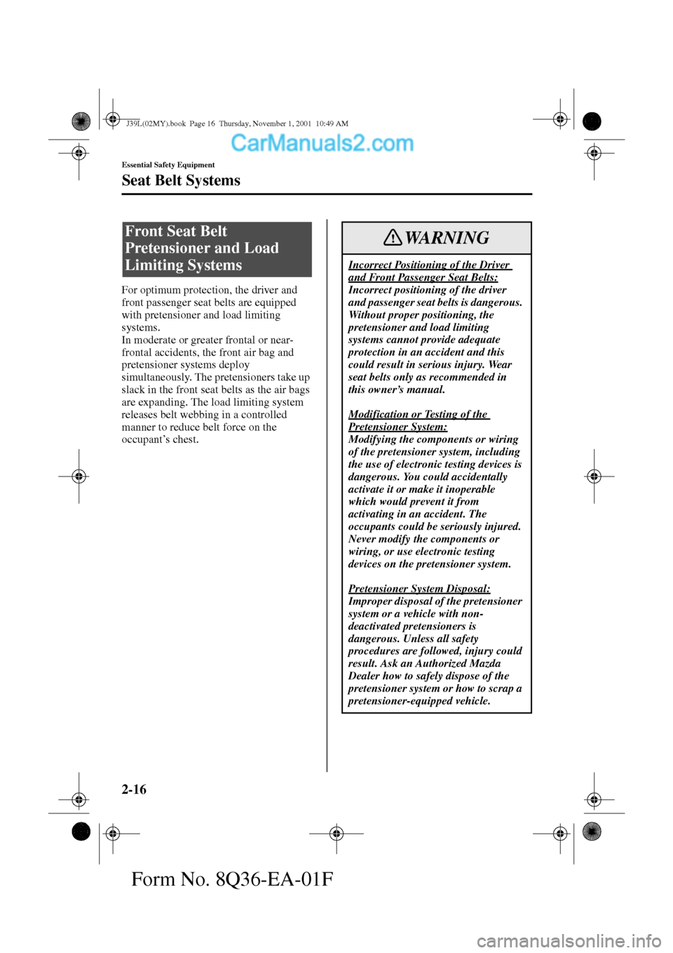 MAZDA MODEL PROTÉGÉ 2002   (in English) Owners Manual 2-16
Essential Safety Equipment
Seat Belt Systems
Form No. 8Q36-EA-01F
For optimum protection, the driver and 
front passenger seat belts are equipped 
with pretensioner and load limiting 
systems.
In