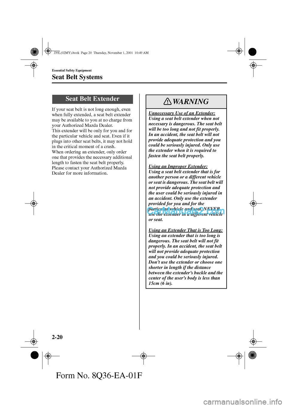 MAZDA MODEL PROTÉGÉ 2002   (in English) Owners Manual 2-20
Essential Safety Equipment
Seat Belt Systems
Form No. 8Q36-EA-01F
If your seat belt is not long enough, even 
when fully extended, a seat belt extender 
may be available to you at no charge from 