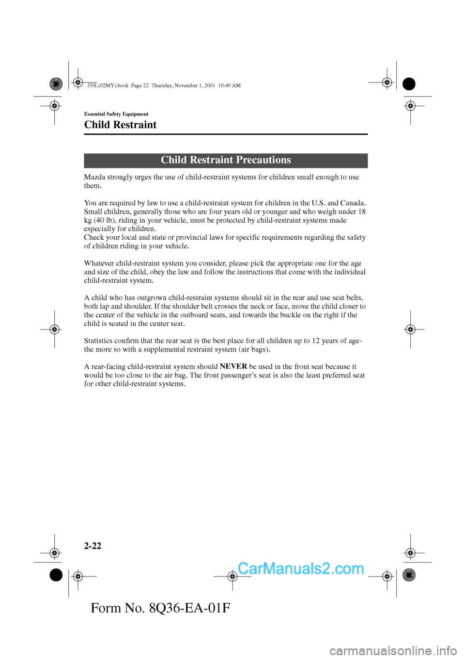 MAZDA MODEL PROTÉGÉ 2002  Owners Manual (in English) 2-22
Essential Safety Equipment
Form No. 8Q36-EA-01F
Child Restraint
Mazda strongly urges the use of child-restraint systems for children small enough to use 
them.
You are required by law to use a ch