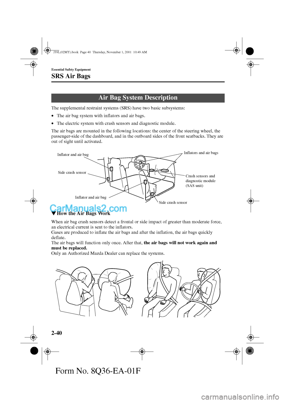 MAZDA MODEL PROTÉGÉ 2002   (in English) Service Manual 2-40
Essential Safety Equipment
SRS Air Bags
Form No. 8Q36-EA-01F
The supplemental restraint systems (SRS) have two basic subsystems:
•The air bag system with inflators and air bags.
•The electric