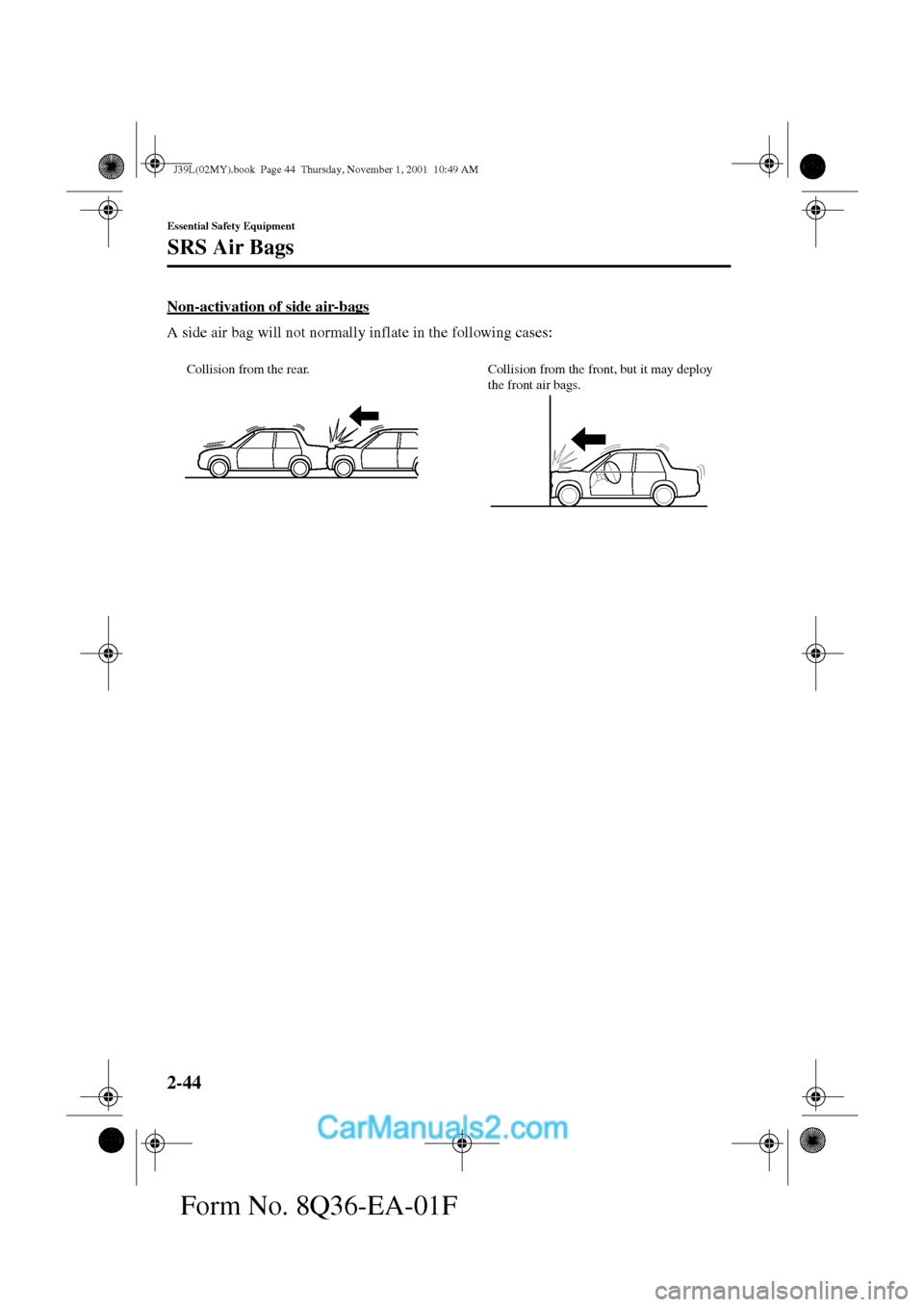 MAZDA MODEL PROTÉGÉ 2002   (in English) Workshop Manual 2-44
Essential Safety Equipment
SRS Air Bags
Form No. 8Q36-EA-01F
Non-activation of side air-bags
A side air bag will not normally inflate in the following cases:
Collision from the rear. Collision fr