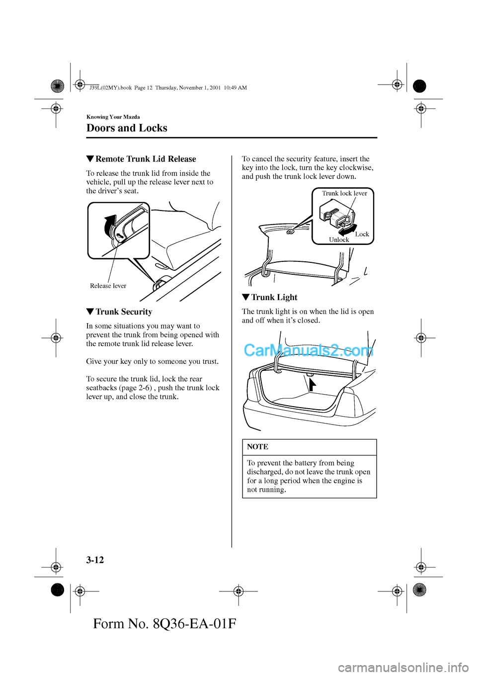 MAZDA MODEL PROTÉGÉ 2002   (in English) Repair Manual 3-12
Knowing Your Mazda
Doors and Locks
Form No. 8Q36-EA-01F
Remote Trunk Lid Release
To release the trunk lid from inside the 
vehicle, pull up the release lever next to 
the driver’s seat.
Trunk
