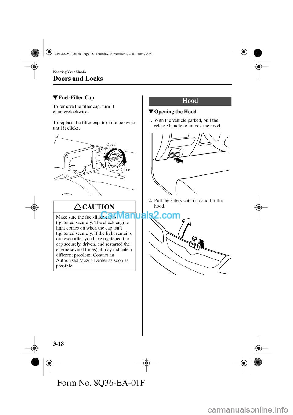 MAZDA MODEL PROTÉGÉ 2002  Owners Manual (in English) 3-18
Knowing Your Mazda
Doors and Locks
Form No. 8Q36-EA-01F
Fuel-Filler Cap
To remove the filler cap, turn it 
counterclockwise.
To replace the filler cap, turn it clockwise 
until it clicks.
Openi