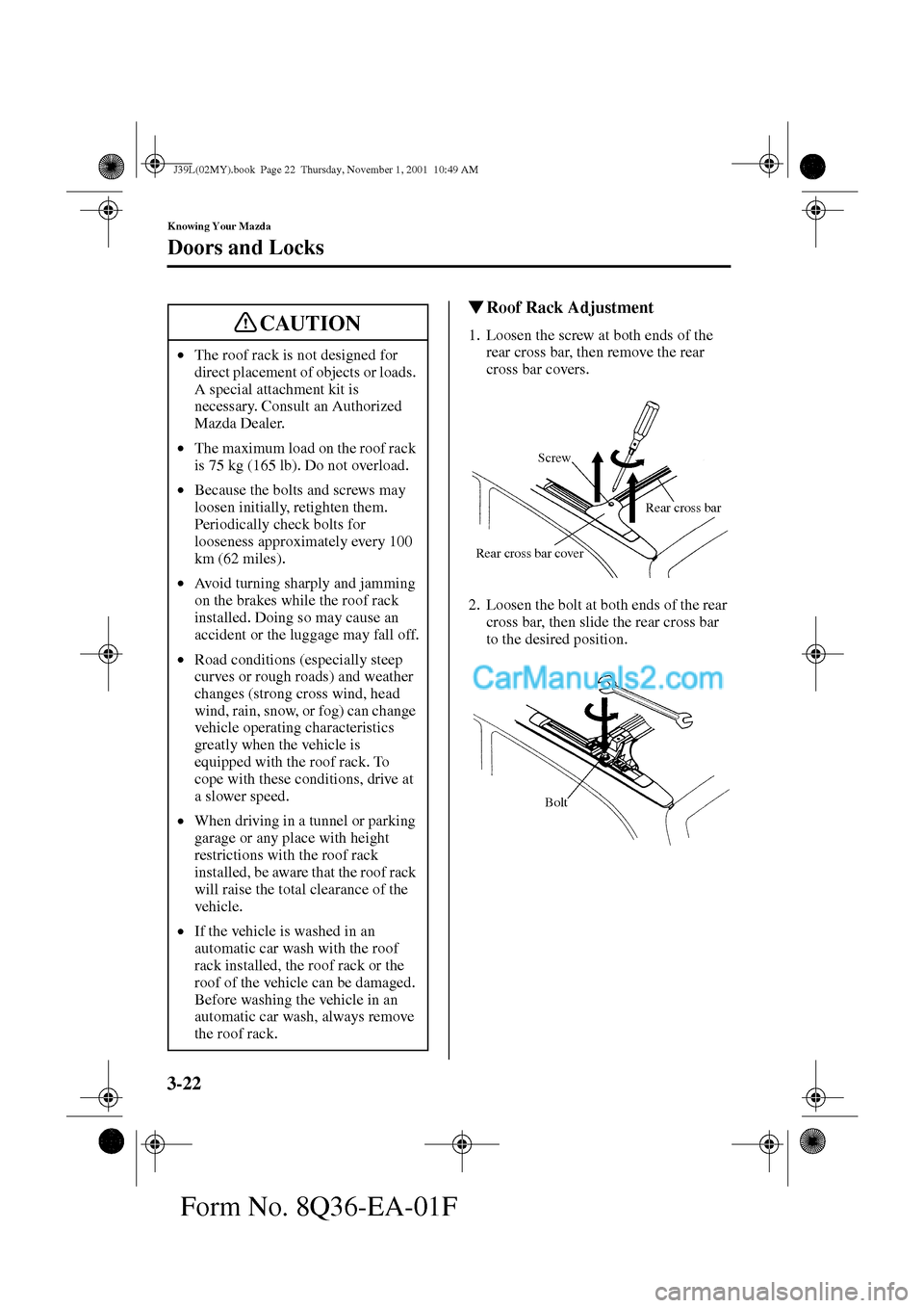 MAZDA MODEL PROTÉGÉ 2002  Owners Manual (in English) 3-22
Knowing Your Mazda
Doors and Locks
Form No. 8Q36-EA-01F
Roof Rack Adjustment
1. Loosen the screw at both ends of the 
rear cross bar, then remove the rear 
cross bar covers.
2. Loosen the bolt a