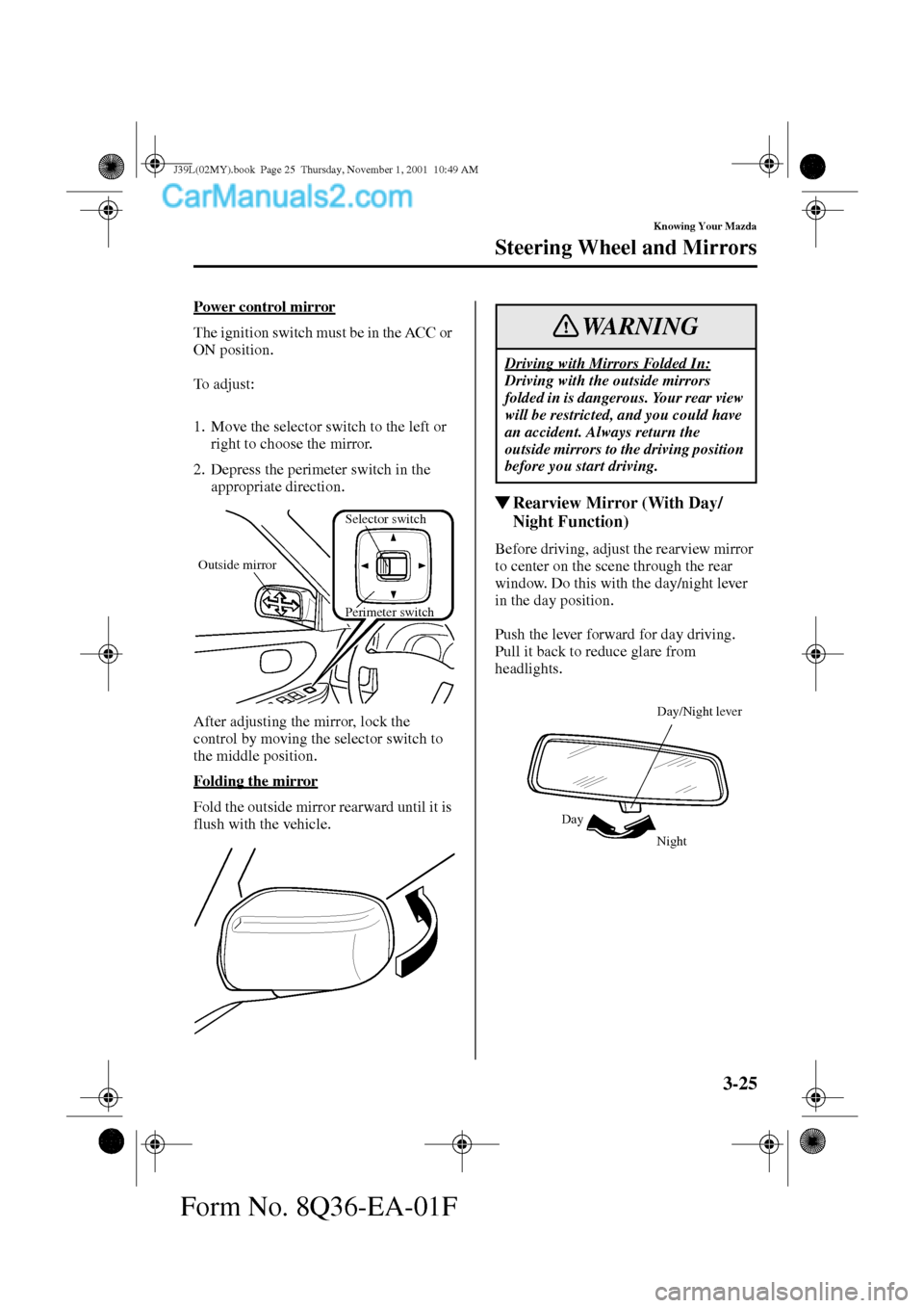 MAZDA MODEL PROTÉGÉ 2002  Owners Manual (in English) 3-25
Knowing Your Mazda
Steering Wheel and Mirrors
Form No. 8Q36-EA-01F
Power control mirror
The ignition switch must be in the ACC or 
ON position.
To  a d j u s t :
1. Move the selector switch to th