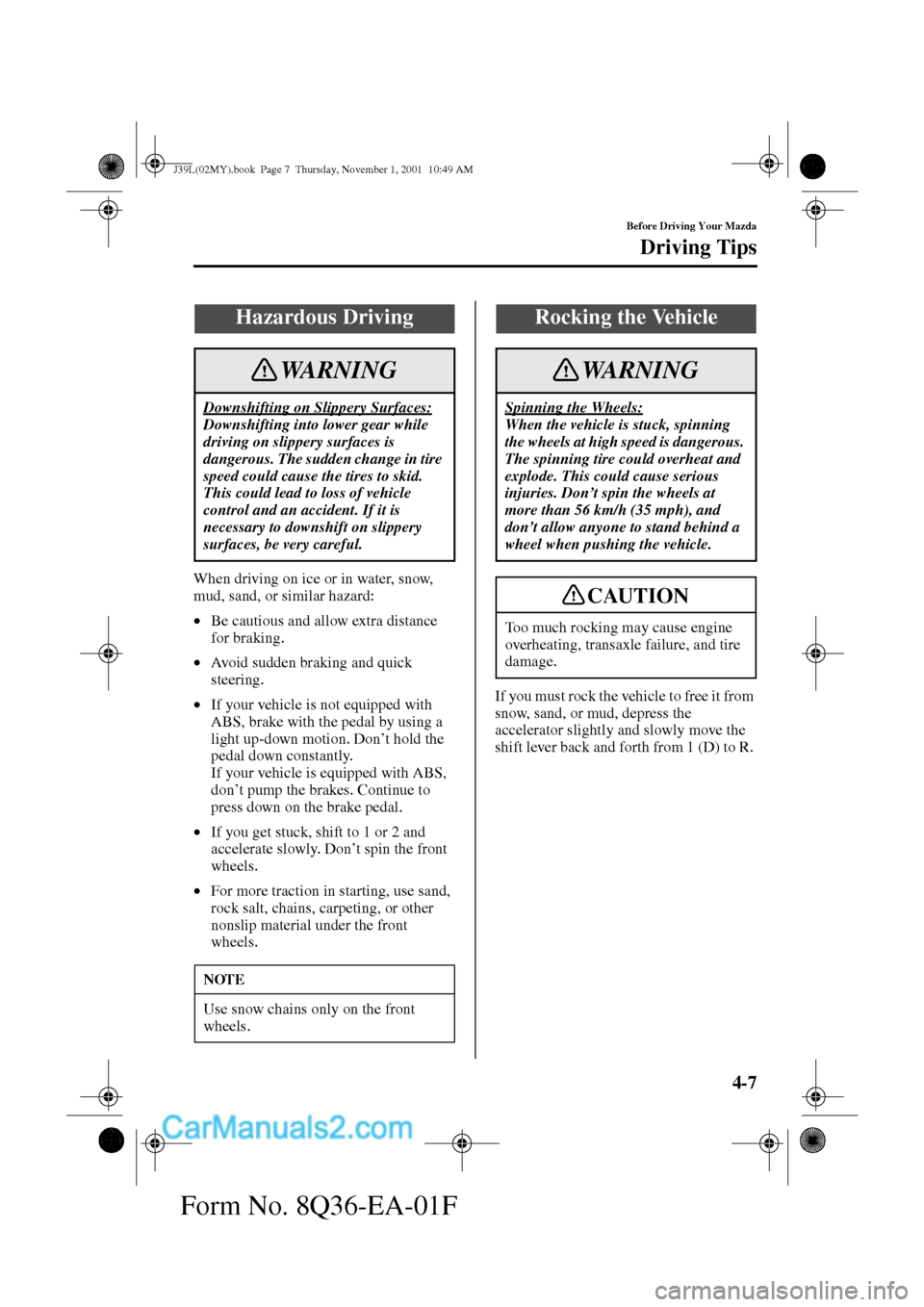 MAZDA MODEL PROTÉGÉ 2002  Owners Manual (in English) 4-7
Before Driving Your Mazda
Driving Tips
Form No. 8Q36-EA-01F
When driving on ice or in water, snow, 
mud, sand, or similar hazard:
•Be cautious and allow extra distance 
for braking.
•Avoid sud