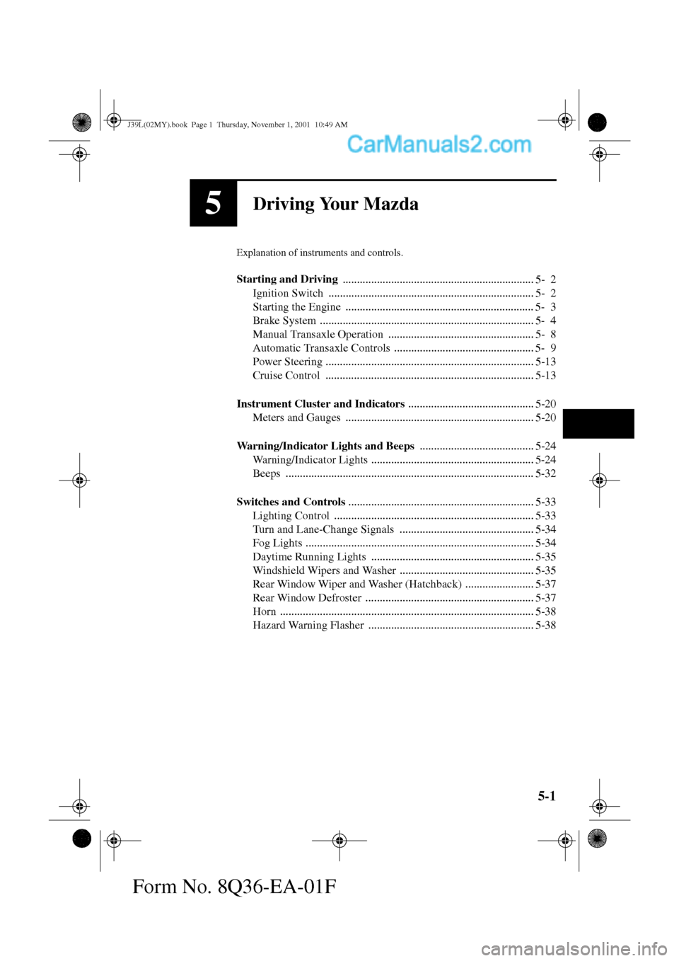 MAZDA MODEL PROTÉGÉ 2002  Owners Manual (in English) 5-1
Form No. 8Q36-EA-01F
5Driving Your Mazda
Explanation of instruments and controls.
Starting and Driving 
................................................................... 5- 2
Ignition Switch  ..