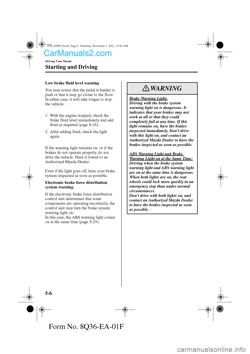 MAZDA MODEL PROTÉGÉ 2002  Owners Manual (in English) 5-6
Driving Your Mazda
Starting and Driving
Form No. 8Q36-EA-01F
Low brake fluid level warning
You may notice that the pedal is harder to 
push or that it may go closer to the floor. 
In either case, 