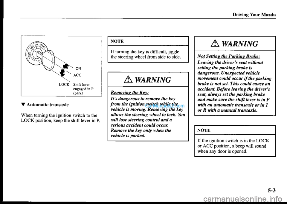 MAZDA MODEL PROTÉGÉ 2001  Owners Manual (in English) Driving Your Mazda
NOTE
If tuming tfte key is difficult, jiggle
the steering wheel from side to side-
V Automatic transaxle
When tuming the ignition switch to the
LOCK position, keep the shift lever i