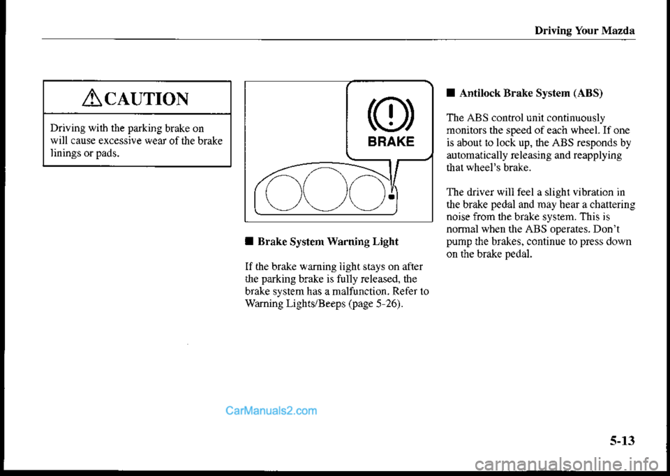 MAZDA MODEL PROTÉGÉ 2001  Owners Manual (in English) Drivins Your Mazda
AclurroN
Driving wiih the pa*ing brake on
will cause excessive lvear of the brake
linings or pads.
(o)
BRAKE
^.-)^1,
\__/\,/\__/.
I Brake System Warning Light
If fte brake waming ii