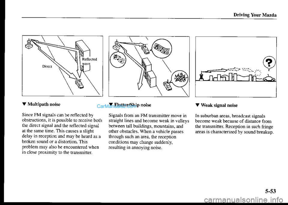 MAZDA MODEL PROTÉGÉ 2001 (in English) Service Manual Driving Your Mazda
V Multipath noise
Since FM signals can be reflected by
obstructions, ii is possible to receive both
the direci signal and rhe reflecred signal
at the sane time. This causes a slight MAZDA MODEL PROTÉGÉ 2001 (in English) Service Manual Driving Your Mazda
V Multipath noise
Since FM signals can be reflected by
obstructions, ii is possible to receive both
the direci signal and rhe reflecred signal
at the sane time. This causes a slight