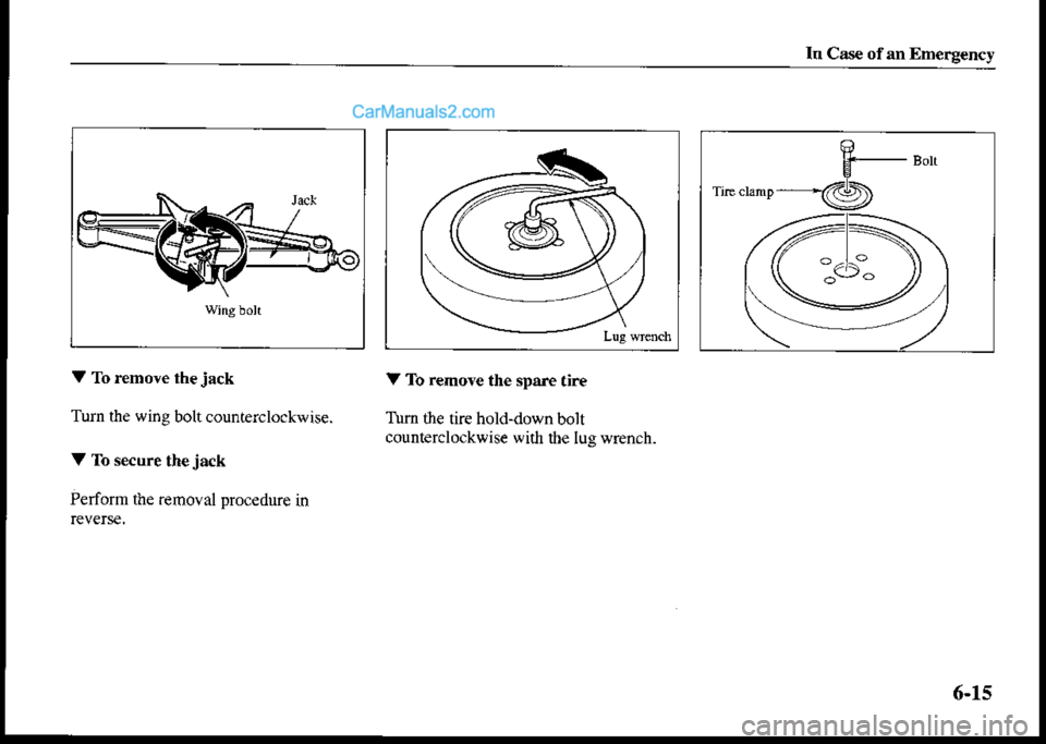 MAZDA MODEL PROTÉGÉ 2001  Owners Manual (in English) In Cas€ ofan Emerg€ncy
V To rcmove thejack
Turn the wing bolt counterclockwise.
V To secure the jack
Perform the remoyal proc€dure in
V To remove the spare tire
Tum the tire hold-down bolt
count