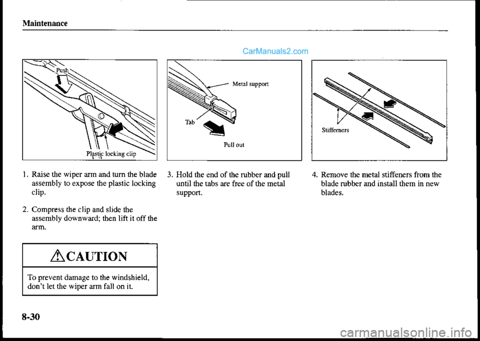 MAZDA MODEL PROTÉGÉ 2001 Owners Manual (in English) Maintenance
Raise the wiper arm and tum the blade
assembly to expose the plastic locking
clip.
Compress the clip and sljde the
assembly downward; iben lift il off ihe
3. Hold the end of rhe rubber and MAZDA MODEL PROTÉGÉ 2001 Owners Manual (in English) Maintenance
Raise the wiper arm and tum the blade
assembly to expose the plastic locking
clip.
Compress the clip and sljde the
assembly downward; iben lift il off ihe
3. Hold the end of rhe rubber and