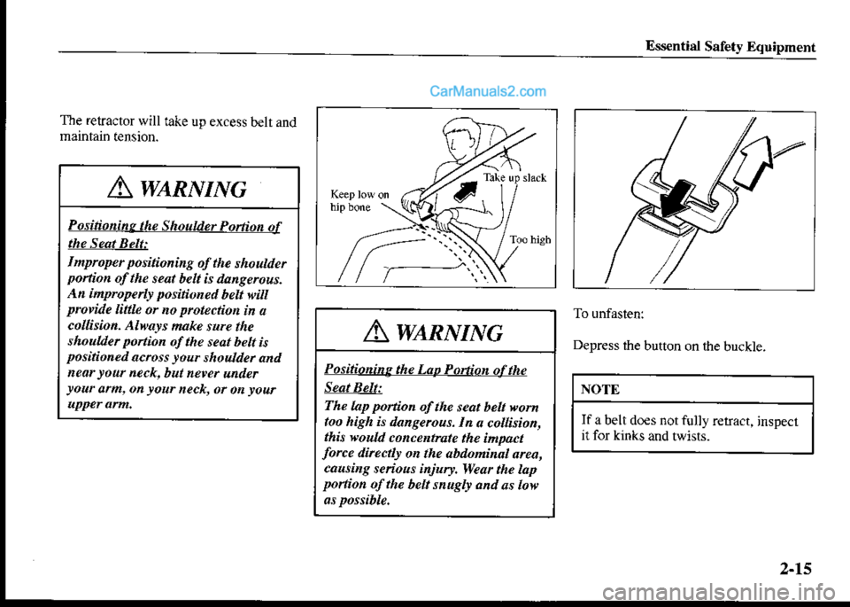 MAZDA MODEL PROTÉGÉ 2001   (in English) Owners Manual Ess€ntisl Safety Equipment
T}e retractor will take up excess belr and
To unfastenr
Depress the button on the buckle.
NOTE
If a belt do€s not fully r€rract, jnspecl
ii for kinks and twists.
Awtnv