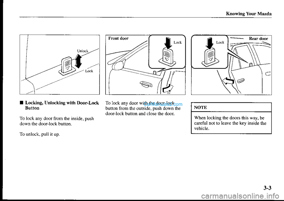 MAZDA MODEL PROTÉGÉ 2001 Owners Manual (in English) Knowing Your Maz da
$--
q,
---+1/
ll
*(#
I Locking, Unlockine with Door-Lock
Button
To lock any door from the inside, push
down tbe door-lock button.
To unlock. puil it up.
To lock any door with the MAZDA MODEL PROTÉGÉ 2001 Owners Manual (in English) Knowing Your Maz da
$--
q,
---+1/
ll
*(#
I Locking, Unlockine with Door-Lock
Button
To lock any door from the inside, push
down tbe door-lock button.
To unlock. puil it up.
To lock any door with the