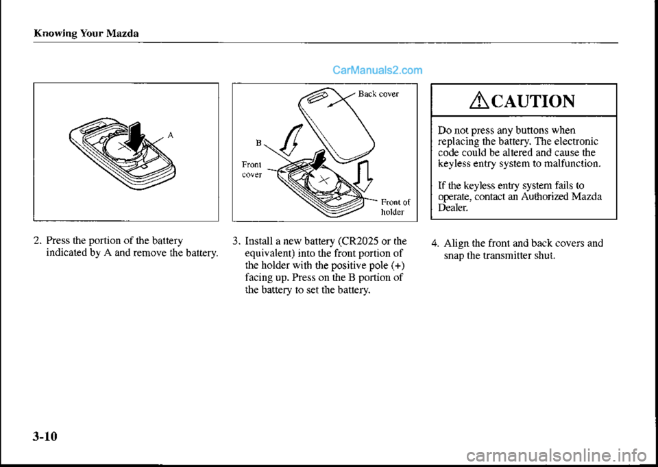 MAZDA MODEL PROTÉGÉ 2001  Owners Manual (in English) Knowing Your Mazda
B
2. Press the portion of the baltery
indicaled bt A and remove the baltery
3. Install a new ballery (CR2025 or the
equivalent) into the front portion of
ihe holder witb the positiv