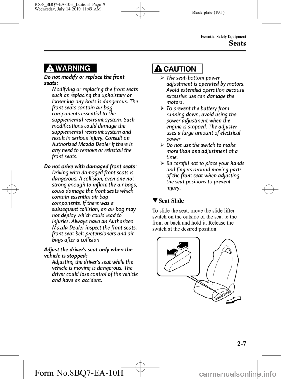 MAZDA MODEL RX 8 2011  Owners Manual (in English) Black plate (19,1)
WARNING
Do not modify or replace the front
seats:
Modifying or replacing the front seats
such as replacing the upholstery or
loosening any bolts is dangerous. The
front seats contai