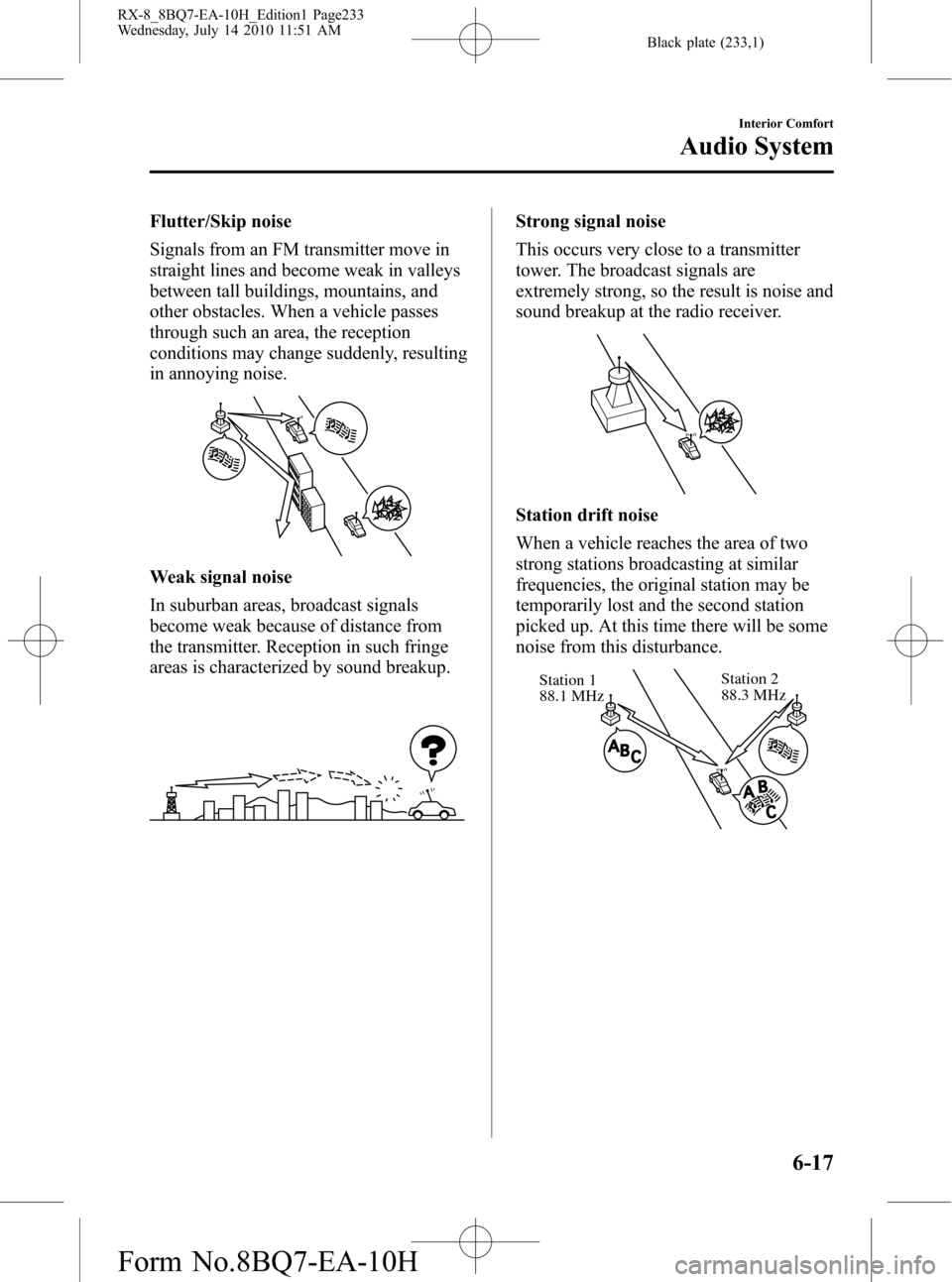 MAZDA MODEL RX 8 2011 (in English) User Guide Black plate (233,1)
Flutter/Skip noise
Signals from an FM transmitter move in
straight lines and become weak in valleys
between tall buildings, mountains, and
other obstacles. When a vehicle passes
th MAZDA MODEL RX 8 2011 (in English) User Guide Black plate (233,1)
Flutter/Skip noise
Signals from an FM transmitter move in
straight lines and become weak in valleys
between tall buildings, mountains, and
other obstacles. When a vehicle passes
th