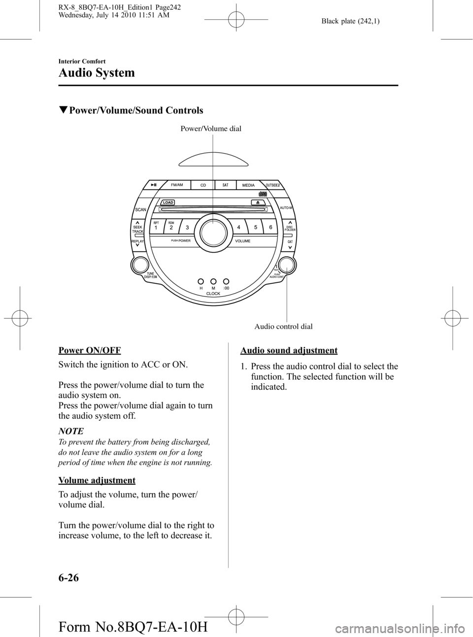 MAZDA MODEL RX 8 2011 (in English) Manual PDF Black plate (242,1)
qPower/Volume/Sound Controls
Audio control dial Power/Volume dial
Power ON/OFF
Switch the ignition to ACC or ON.
Press the power/volume dial to turn the
audio system on.
Press the MAZDA MODEL RX 8 2011 (in English) Manual PDF Black plate (242,1)
qPower/Volume/Sound Controls
Audio control dial Power/Volume dial
Power ON/OFF
Switch the ignition to ACC or ON.
Press the power/volume dial to turn the
audio system on.
Press the