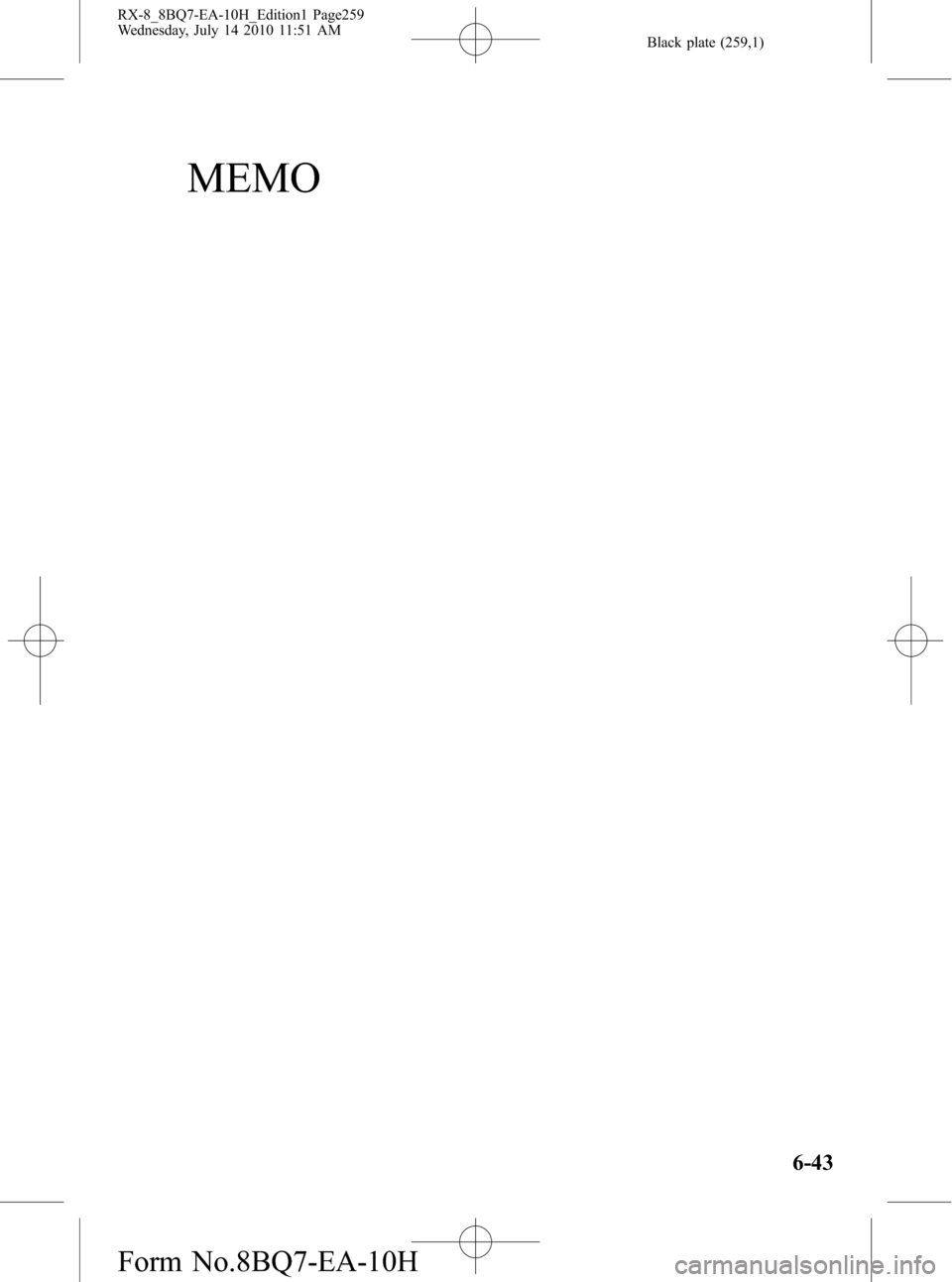 MAZDA MODEL RX 8 2011 Owners Manual (in English) Black plate (259,1)
MEMO
6-43
RX-8_8BQ7-EA-10H_Edition1 Page259
Wednesday, July 14 2010 11:51 AM
Form No.8BQ7-EA-10H MAZDA MODEL RX 8 2011 Owners Manual (in English) Black plate (259,1)
MEMO
6-43
RX-8_8BQ7-EA-10H_Edition1 Page259
Wednesday, July 14 2010 11:51 AM
Form No.8BQ7-EA-10H
